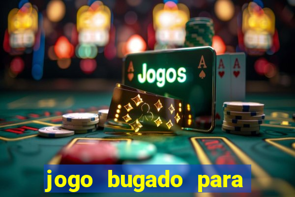 jogo bugado para ganhar dinheiro